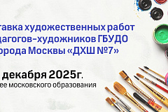 Выставка художественных работ педагогов-художников ГБУДО города Москвы «ДХШ №7»